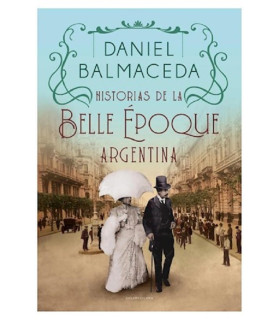 Historias De La Belle Epoque Argentina por Daniel Balmaceda