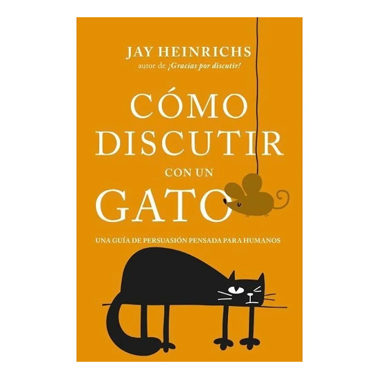Como Discutir Con Un Gato por Jay Heinrichs